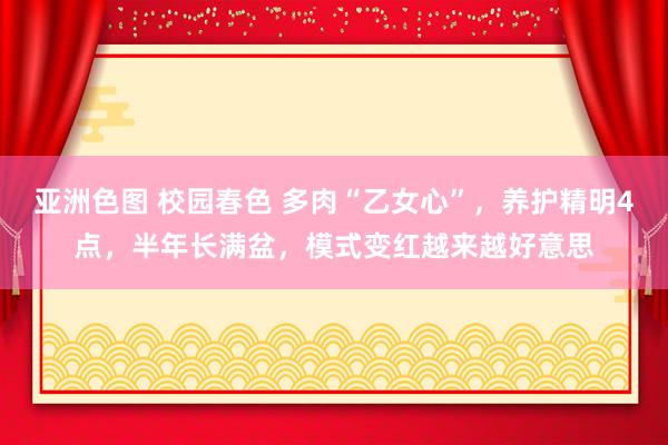 亚洲色图 校园春色 多肉“乙女心”，养护精明4点，半年长满盆，模式变红越来越好意思