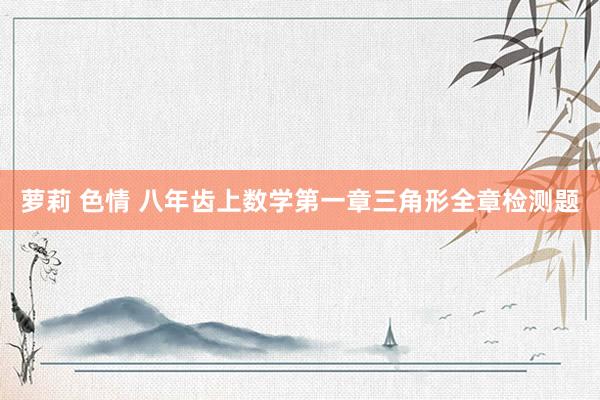 萝莉 色情 八年齿上数学第一章三角形全章检测题