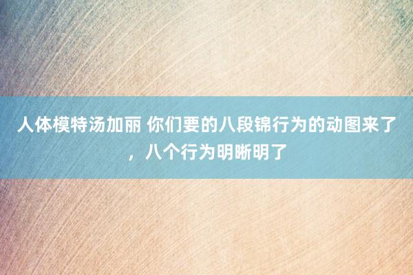 人体模特汤加丽 你们要的八段锦行为的动图来了，八个行为明晰明了