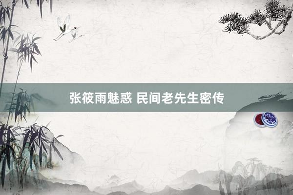 张筱雨魅惑 民间老先生密传