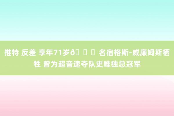 推特 反差 享年71岁🙏名宿格斯-威廉姆斯牺牲 曾为超音速夺队史唯独总冠军
