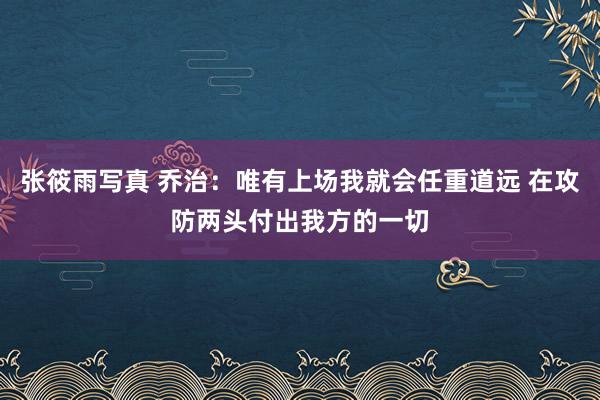 张筱雨写真 乔治：唯有上场我就会任重道远 在攻防两头付出我方的一切