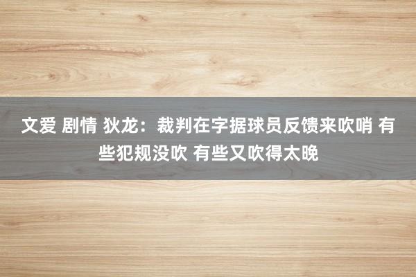 文爱 剧情 狄龙：裁判在字据球员反馈来吹哨 有些犯规没吹 有些又吹得太晚