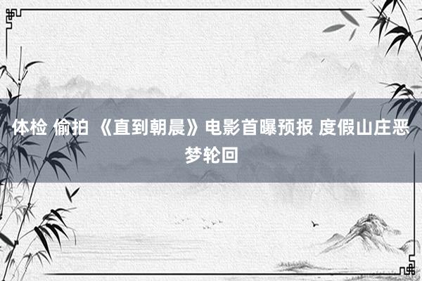 体检 偷拍 《直到朝晨》电影首曝预报 度假山庄恶梦轮回