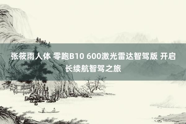 张筱雨人体 零跑B10 600激光雷达智驾版 开启长续航智驾之旅