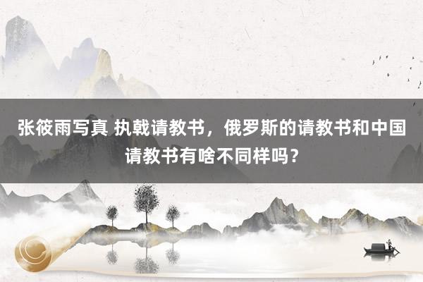 张筱雨写真 执戟请教书，俄罗斯的请教书和中国请教书有啥不同样吗？