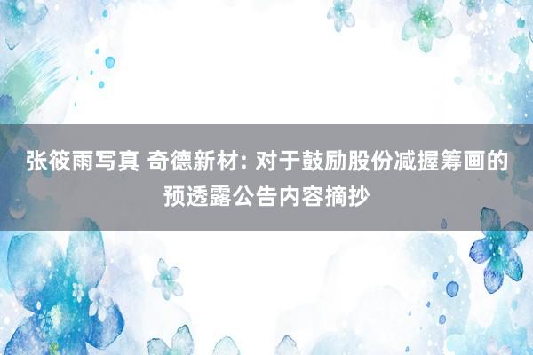 张筱雨写真 奇德新材: 对于鼓励股份减握筹画的预透露公告内容摘抄
