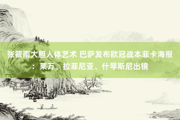张筱雨大胆人体艺术 巴萨发布欧冠战本菲卡海报：莱万、拉菲尼亚、什琴斯尼出镜