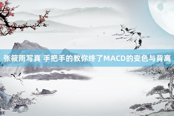张筱雨写真 手把手的教你终了MACD的变色与背离