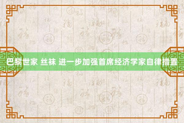 巴黎世家 丝袜 进一步加强首席经济学家自律措置