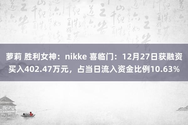 萝莉 胜利女神：nikke 喜临门：12月27日获融资买入402.47万元，占当日流入资金比例10.63%