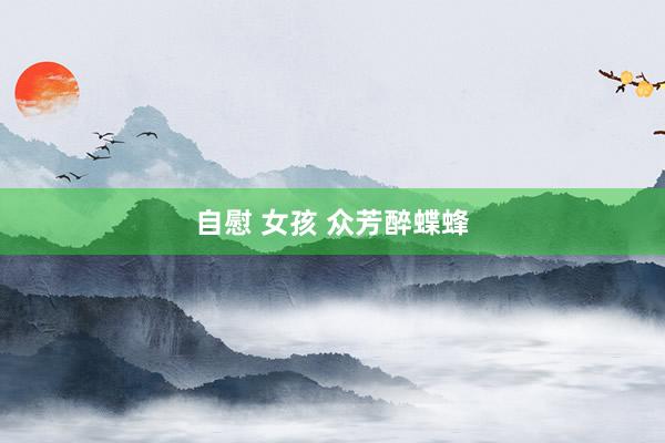 自慰 女孩 众芳醉蝶蜂