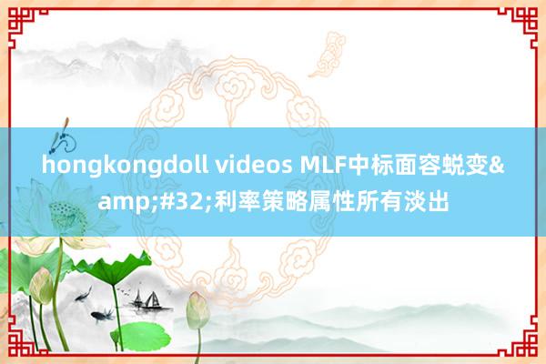 hongkongdoll videos MLF中标面容蜕变&#32;利率策略属性所有淡出