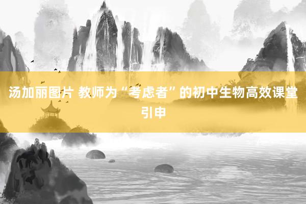 汤加丽图片 教师为“考虑者”的初中生物高效课堂引申