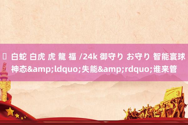 ✨白蛇 白虎 虎 龍 福 /24k 御守り お守り 智能寰球神态&ldquo;失能&rdquo;谁来管