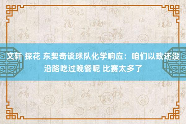 文轩 探花 东契奇谈球队化学响应：咱们以致还没沿路吃过晚餐呢 比赛太多了