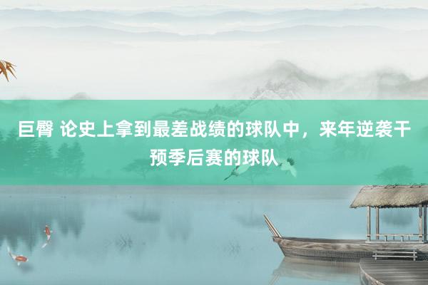 巨臀 论史上拿到最差战绩的球队中，来年逆袭干预季后赛的球队