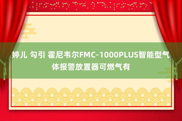 婷儿 勾引 霍尼韦尔FMC-1000PLUS智能型气体报警放置器可燃气有