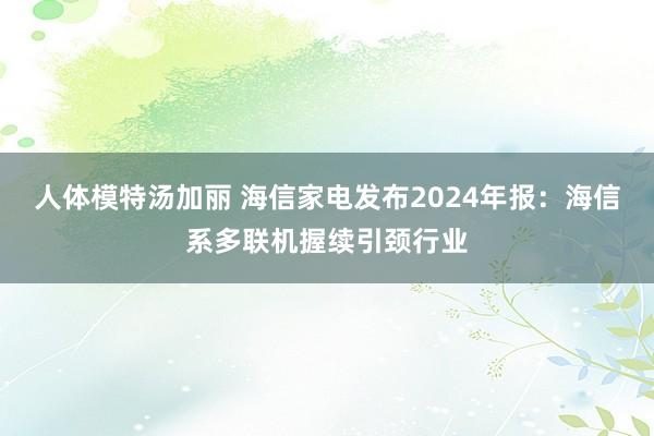 人体模特汤加丽 海信家电发布2024年报：海信系多联机握续引颈行业