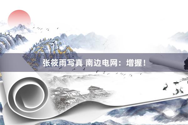 张筱雨写真 南边电网：增握！