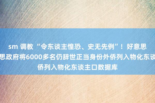 sm 调教 “令东谈主惶恐、史无先例”！好意思媒爆：好意思政府将6000多名仍辞世正当身份外侨列入物化东谈主口数据库
