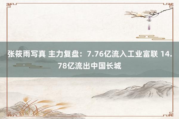 张筱雨写真 主力复盘：7.76亿流入工业富联 14.78亿流出中国长城