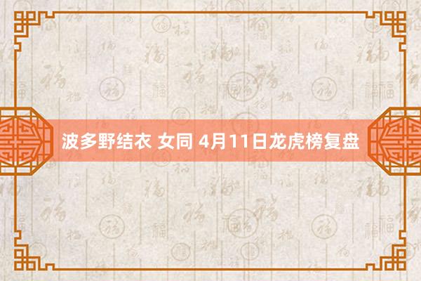波多野结衣 女同 4月11日龙虎榜复盘