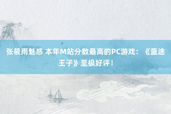 张筱雨魅惑 本年M站分数最高的PC游戏：《蓝途王子》至极好评！