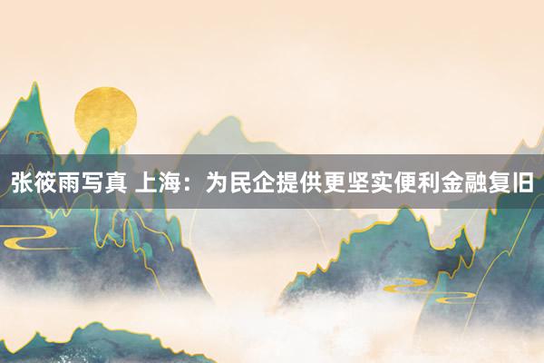 张筱雨写真 上海：为民企提供更坚实便利金融复旧