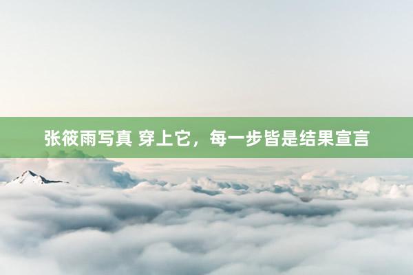张筱雨写真 穿上它，每一步皆是结果宣言