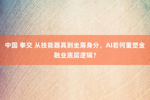 中国 拳交 从技能器具到坐蓐身分，AI若何重塑金融业底层逻辑？