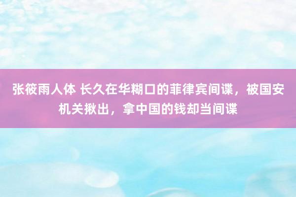 张筱雨人体 长久在华糊口的菲律宾间谍，被国安机关揪出，拿中国的钱却当间谍