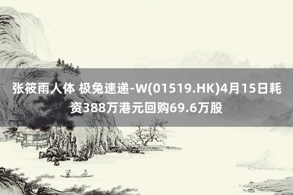 张筱雨人体 极兔速递-W(01519.HK)4月15日耗资388万港元回购69.6万股