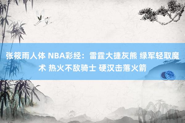 张筱雨人体 NBA彩经：雷霆大捷灰熊 绿军轻取魔术 热火不敌骑士 硬汉击落火箭