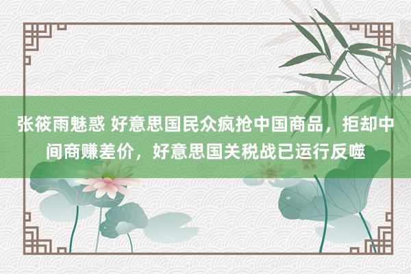张筱雨魅惑 好意思国民众疯抢中国商品，拒却中间商赚差价，好意思国关税战已运行反噬