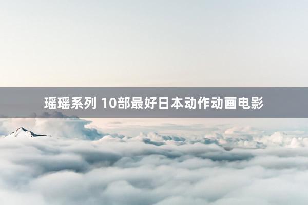 瑶瑶系列 10部最好日本动作动画电影